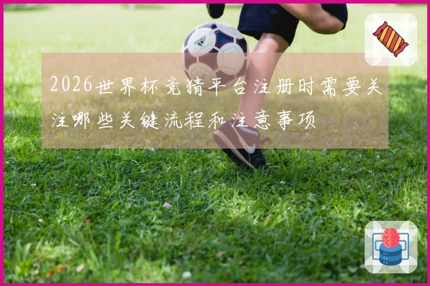 2026世界杯竞猜平台注册时需要关注哪些关键流程和注意事项
